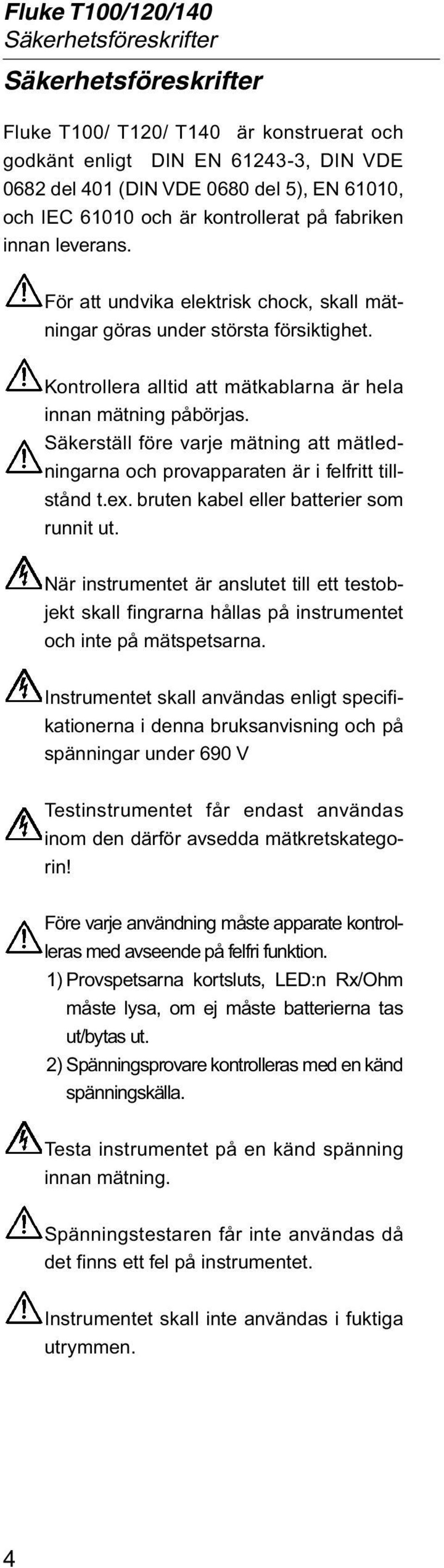 Säkerställ före varje mätning att mätledningarna och provapparaten är i felfritt tillstånd t.ex. bruten kabel eller batterier som runnit ut.