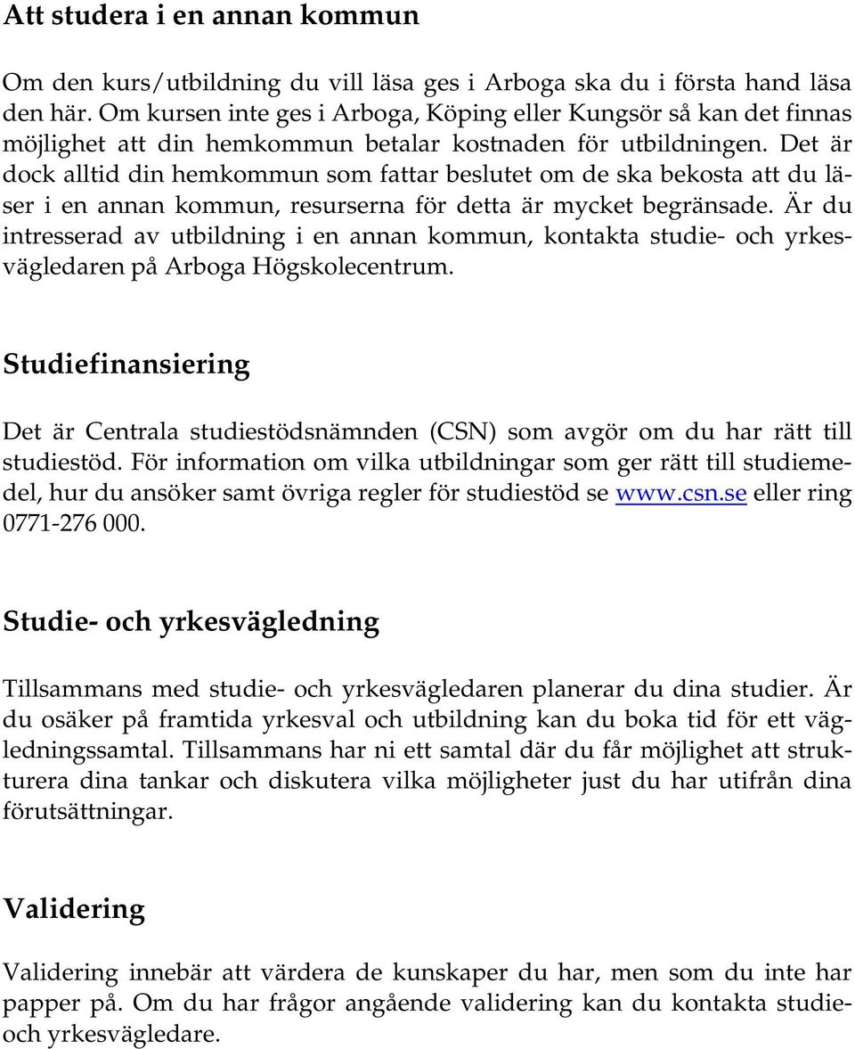 Det är dock alltid din hemkommun som fattar beslutet om de ska bekosta att du läser i en annan kommun, resurserna för detta är mycket begränsade.