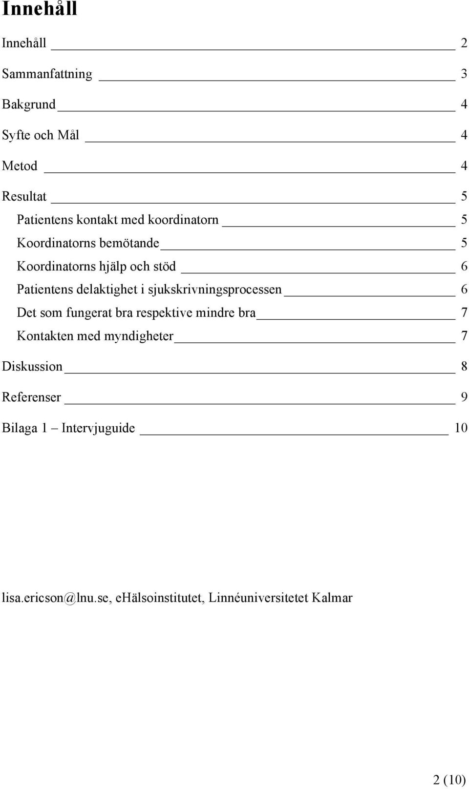 sjukskrivningsprocessen 6 Det som fungerat bra respektive mindre bra 7 Kontakten med myndigheter 7