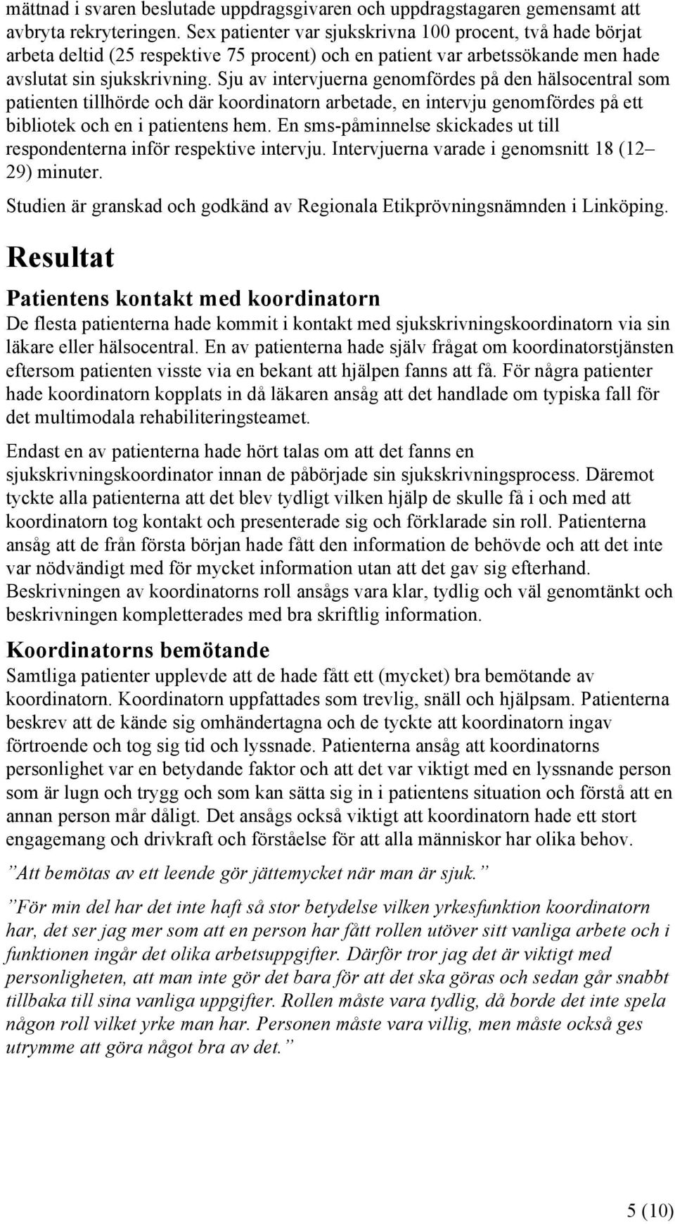 Sju av intervjuerna genomfördes på den hälsocentral som patienten tillhörde och där koordinatorn arbetade, en intervju genomfördes på ett bibliotek och en i patientens hem.