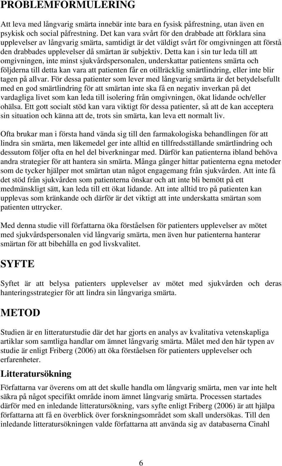 Detta kan i sin tur leda till att omgivningen, inte minst sjukvårdspersonalen, underskattar patientens smärta och följderna till detta kan vara att patienten får en otillräcklig smärtlindring, eller