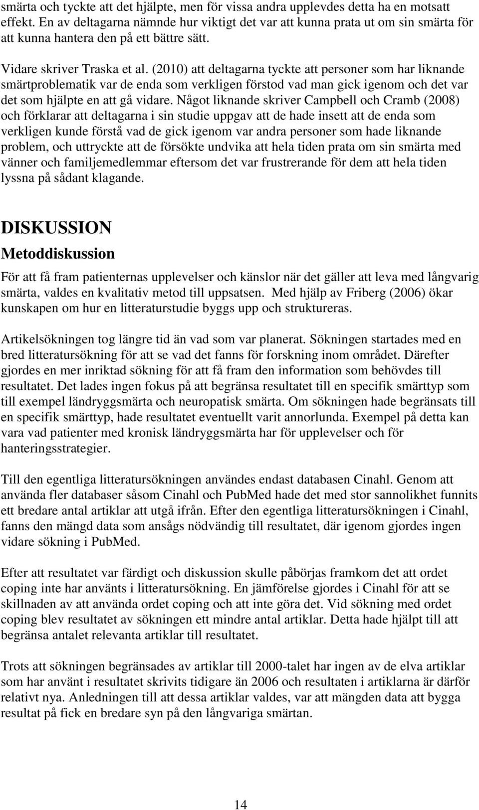 (2010) att deltagarna tyckte att personer som har liknande smärtproblematik var de enda som verkligen förstod vad man gick igenom och det var det som hjälpte en att gå vidare.