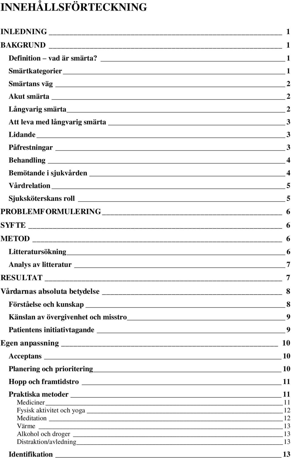 Sjuksköterskans roll 5 PROBLEMFORMULERING 6 SYFTE 6 METOD 6 Litteratursökning 6 Analys av litteratur 7 RESULTAT 7 Vårdarnas absoluta betydelse 8 Förståelse och kunskap 8 Känslan av