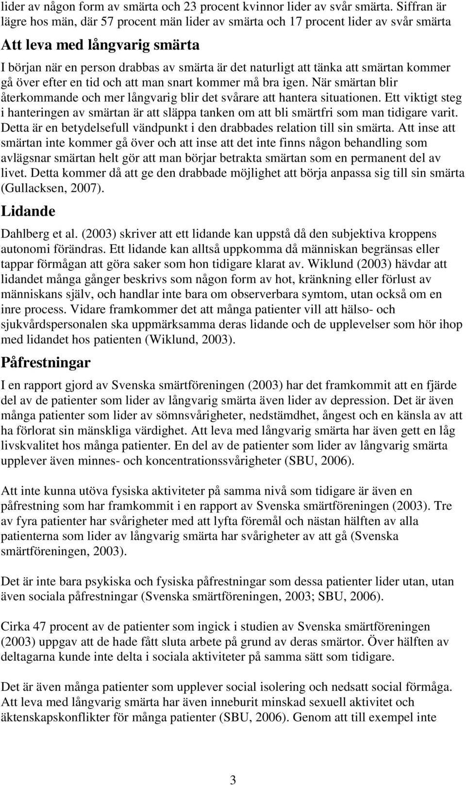 smärtan kommer gå över efter en tid och att man snart kommer må bra igen. När smärtan blir återkommande och mer långvarig blir det svårare att hantera situationen.
