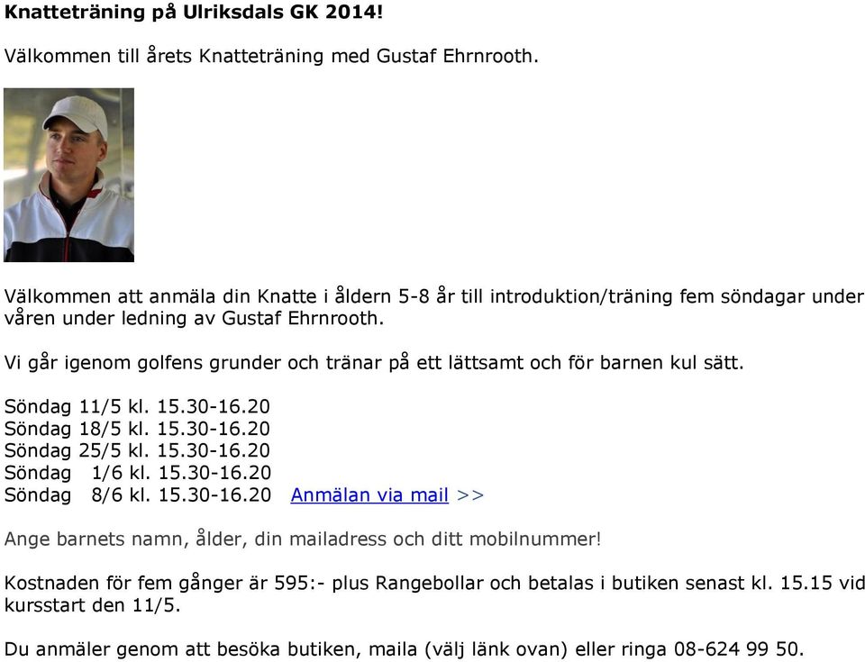 Vi går igenom golfens grunder och tränar på ett lättsamt och för barnen kul sätt. Söndag 11/5 kl. 15.30-16.20 Söndag 18/5 kl. 15.30-16.20 Söndag 25/5 kl. 15.30-16.20 Söndag 1/6 kl.