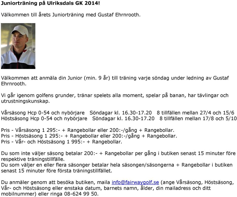 20 8 tillfällen mellan 27/4 och 15/6 Höstsäsong Hcp 0-54 och nybörjare Söndagar kl. 16.30-17.20 8 tillfällen mellan 17/8 och 5/10 Pris - Vårsäsong 1 295:- + Rangebollar eller 200:-/gång + Rangebollar.