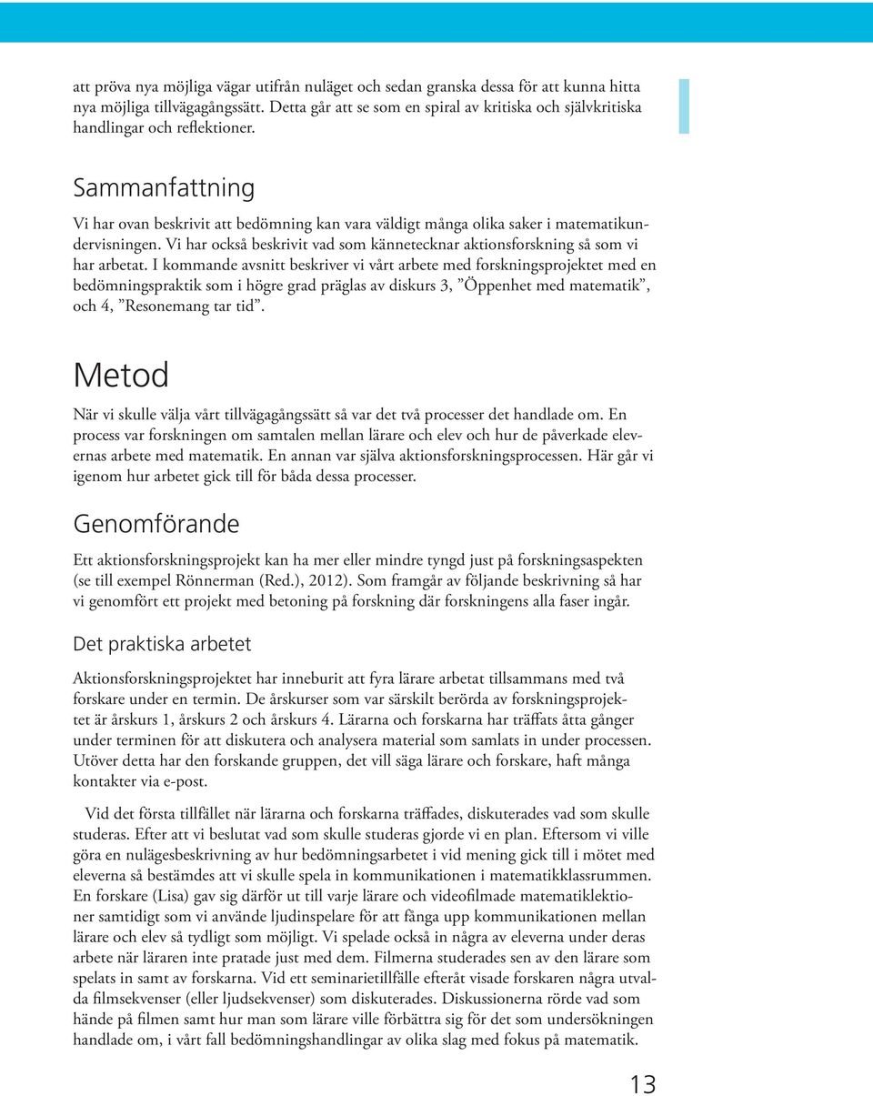 Sammanfattning Vi har ovan beskrivit att bedömning kan vara väldigt många olika saker i matematikundervisningen. Vi har också beskrivit vad som kännetecknar aktionsforskning så som vi har arbetat.