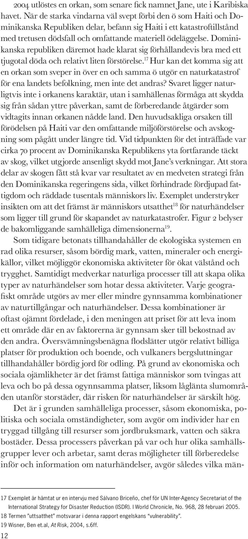 Dominikanska republiken däremot hade klarat sig förhållandevis bra med ett tjugotal döda och relativt liten förstörelse.