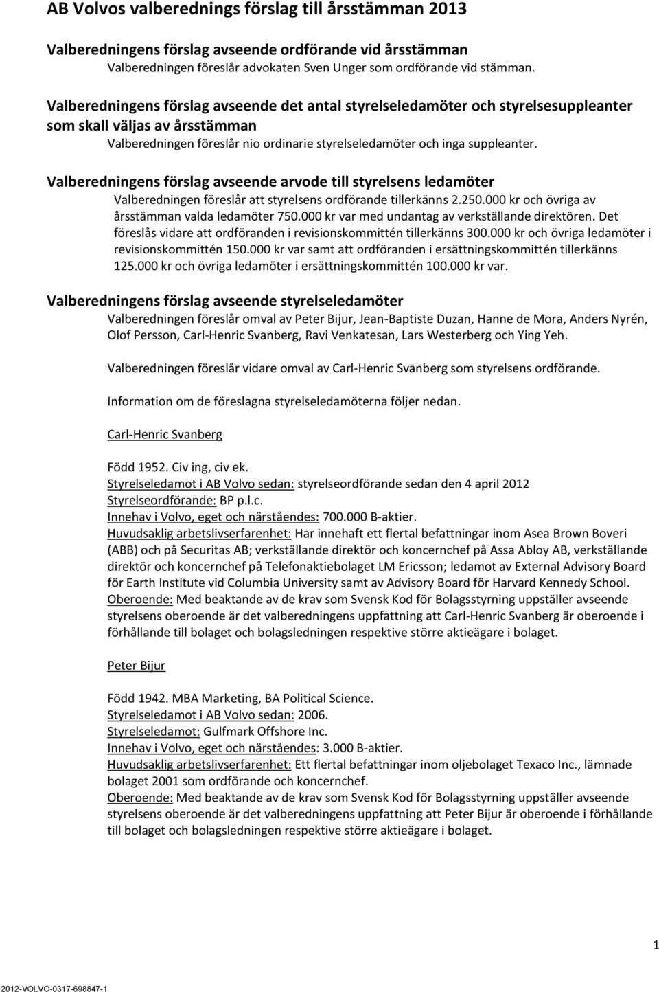 Valberedningens förslag avseende arvode till styrelsens ledamöter Valberedningen föreslår att styrelsens ordförande tillerkänns 2.250.000 kr och övriga av årsstämman valda ledamöter 750.