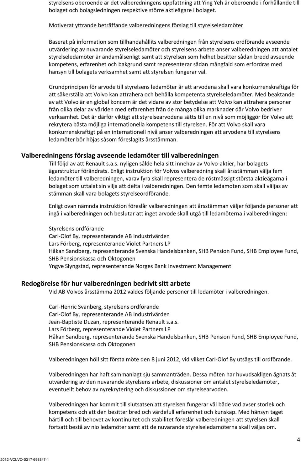 styrelseledamöter och styrelsens arbete anser valberedningen att antalet styrelseledamöter är ändamålsenligt samt att styrelsen som helhet besitter sådan bredd avseende kompetens, erfarenhet och