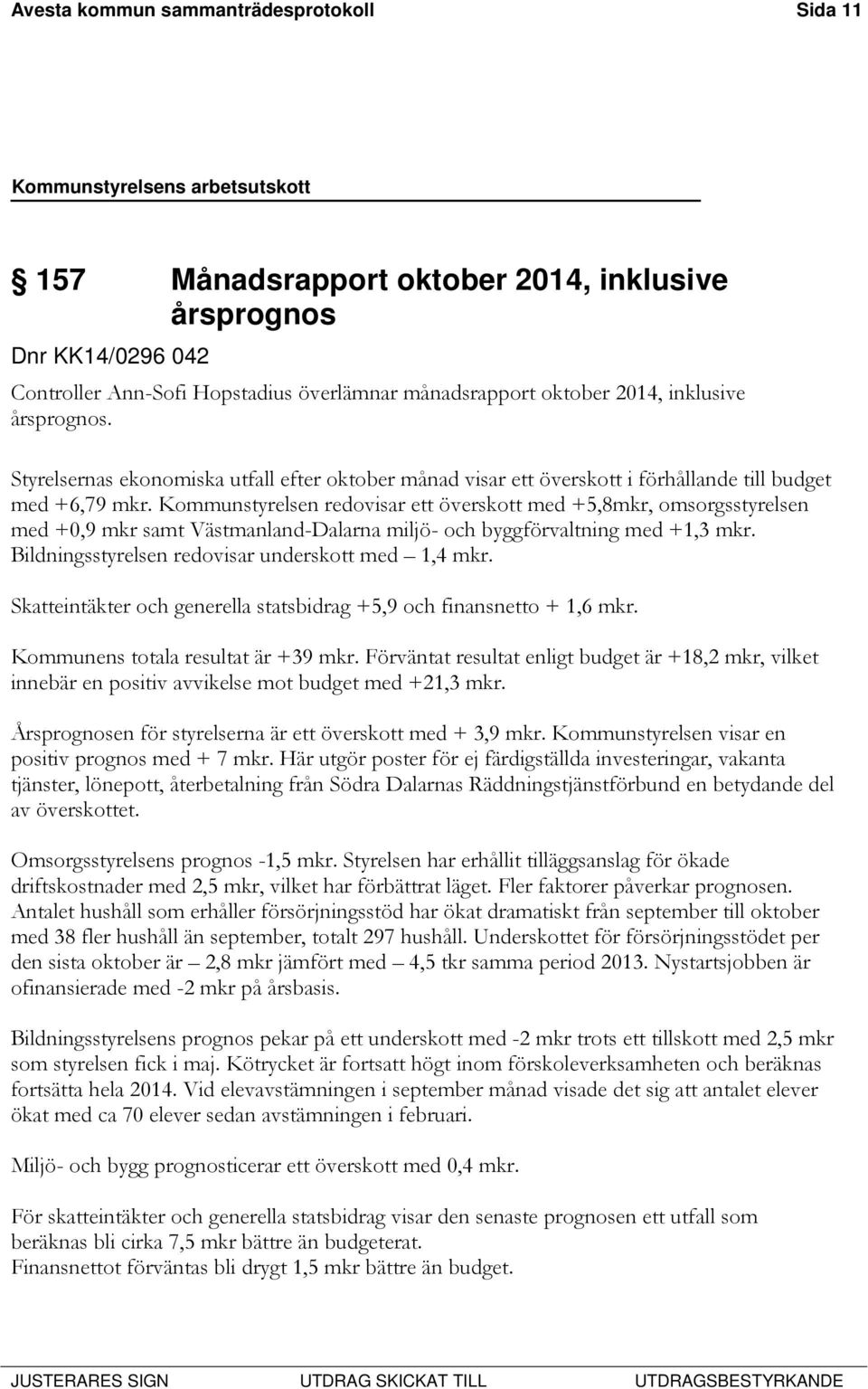 Kommunstyrelsen redovisar ett överskott med +5,8mkr, omsorgsstyrelsen med +0,9 mkr samt Västmanland-Dalarna miljö- och byggförvaltning med +1,3 mkr.