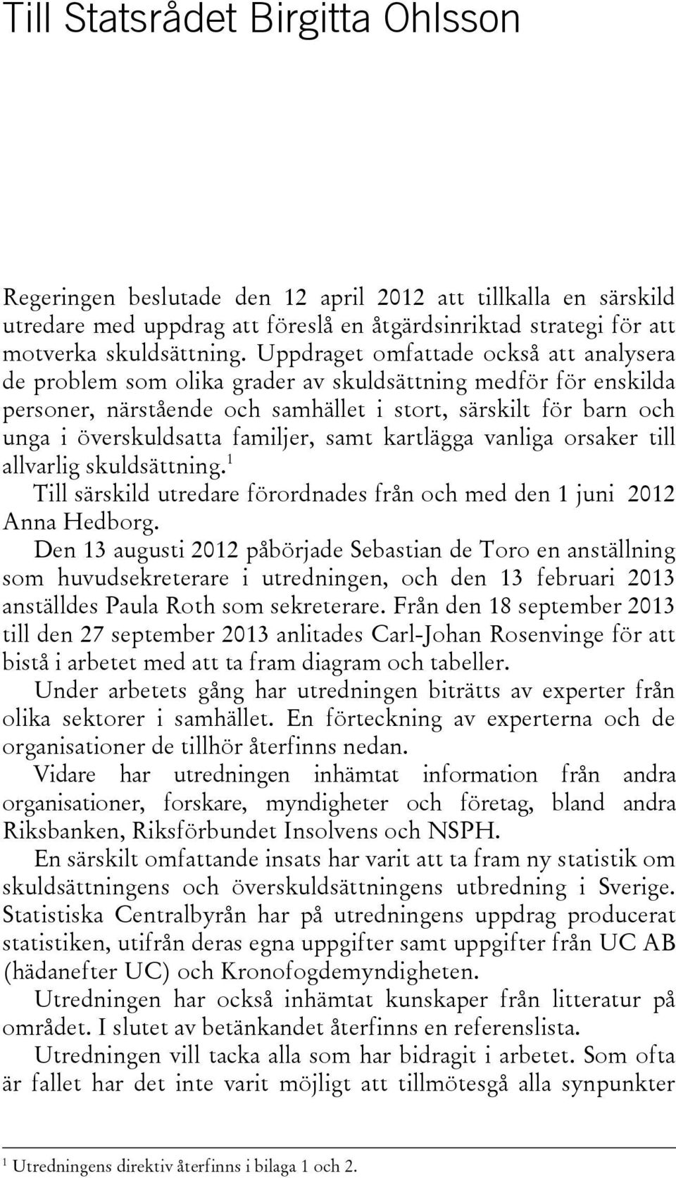 familjer, samt kartlägga vanliga orsaker till allvarlig skuldsättning. 1 Till särskild utredare förordnades från och med den 1 juni 2012 Anna Hedborg.