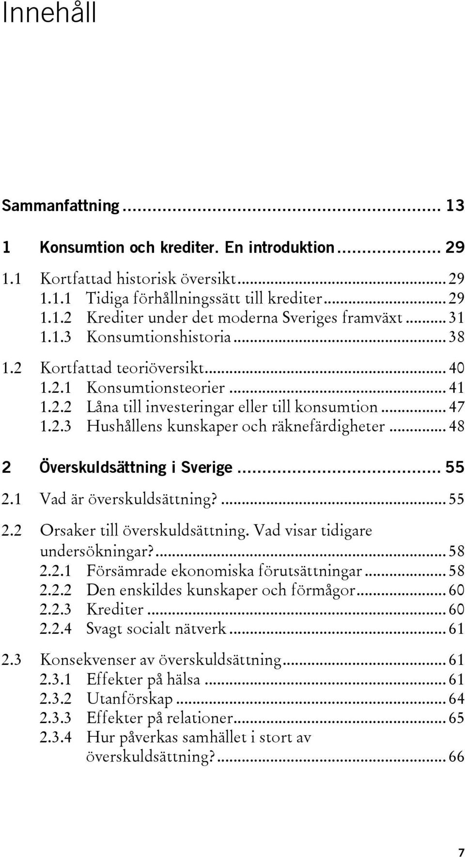 .. 48 2 Överskuldsättning i Sverige... 55 2.1 Vad är överskuldsättning?... 55 2.2 Orsaker till överskuldsättning. Vad visar tidigare undersökningar?... 58 2.2.1 Försämrade ekonomiska förutsättningar.