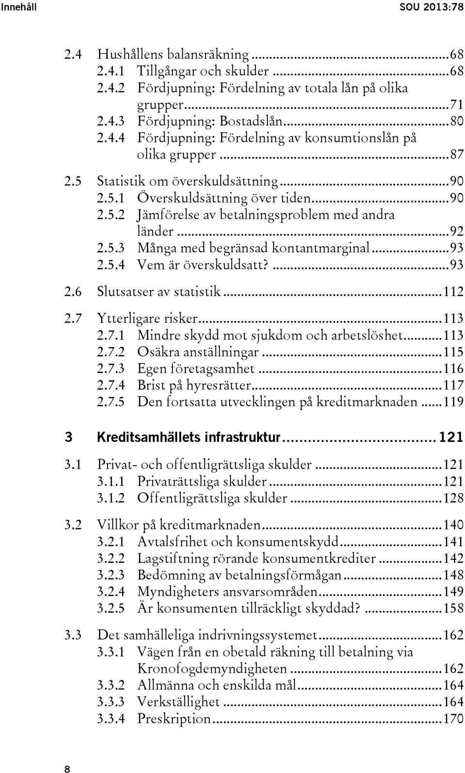 5.4 Vem är överskuldsatt?... 93 2.6 Slutsatser av statistik... 112 2.7 Ytterligare risker... 113 2.7.1 Mindre skydd mot sjukdom och arbetslöshet... 113 2.7.2 Osäkra anställningar... 115 2.7.3 Egen företagsamhet.