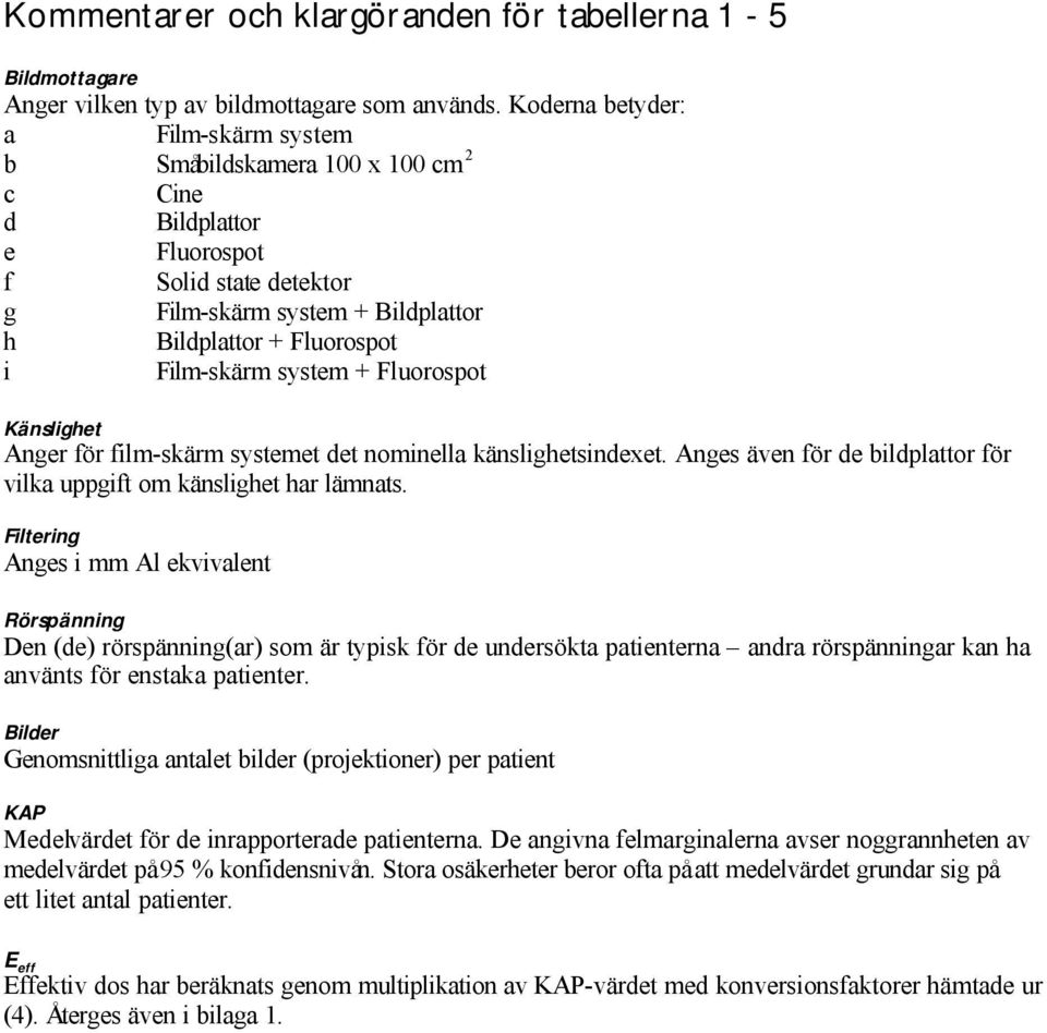 system + Fluorospot Känslighet Anger för film-skärm systemet det nominella känslighetsindexet. Anges även för de bildplattor för vilka uppgift om känslighet har lämnats.