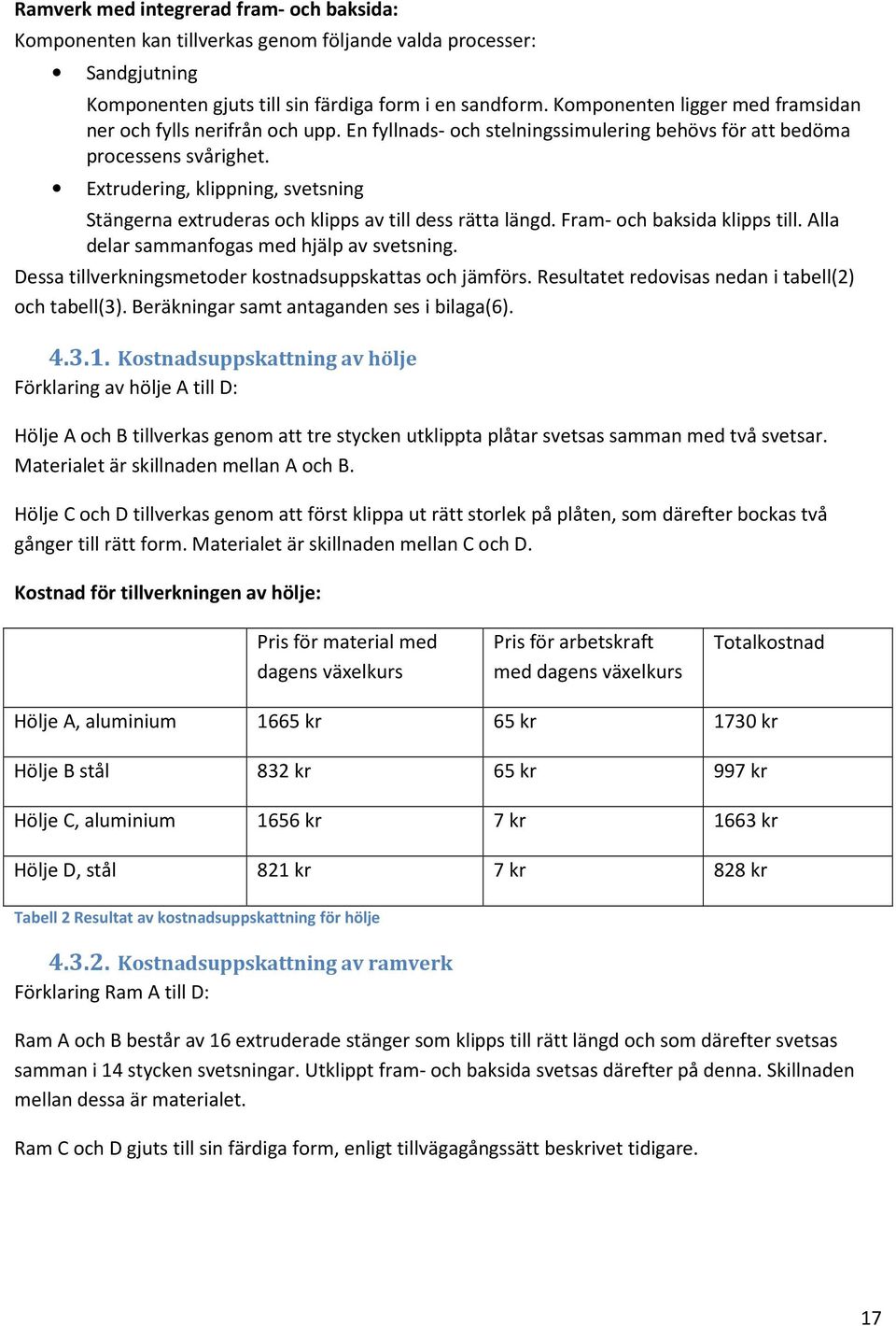 Extrudering, klippning, svetsning Stängerna extruderas och klipps av till dess rätta längd. Fram- och baksida klipps till. Alla delar sammanfogas med hjälp av svetsning.