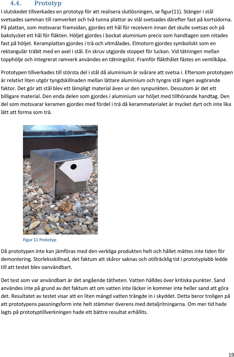 På plattan, som motsvarar framsidan, gjordes ett hål för receivern innan det skulle svetsas och på bakstycket ett hål för fläkten.