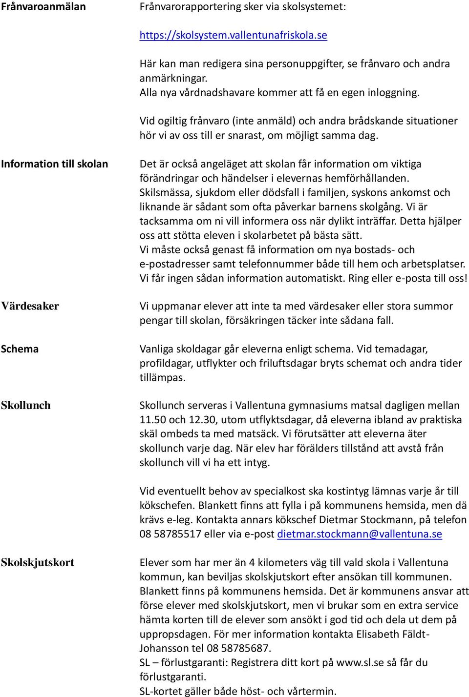 Information till skolan Värdesaker Schema Skollunch Det är också angeläget att skolan får information om viktiga förändringar och händelser i elevernas hemförhållanden.