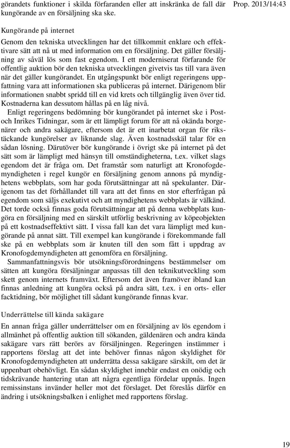 Det gäller försäljning av såväl lös som fast egendom. I ett moderniserat förfarande för offentlig auktion bör den tekniska utvecklingen givetvis tas till vara även när det gäller kungörandet.