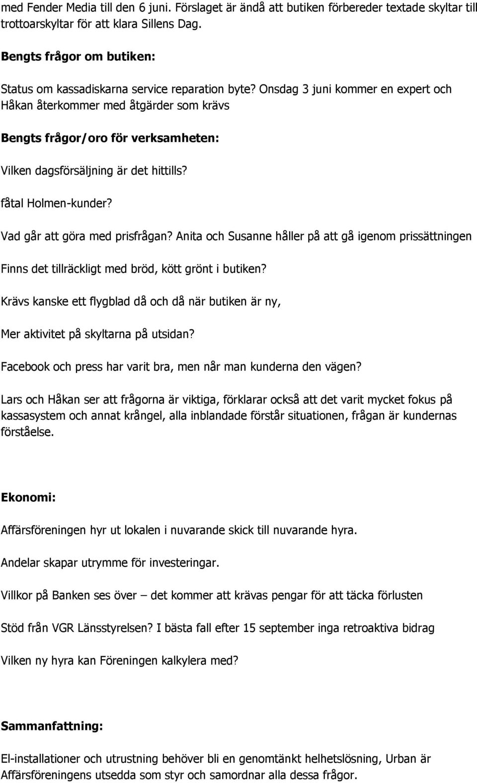 Onsdag 3 juni kommer en expert och Håkan återkommer med åtgärder som krävs s frågor/oro för verksamheten: Vilken dagsförsäljning är det hittills? fåtal Holmen-kunder? Vad går att göra med prisfrågan?