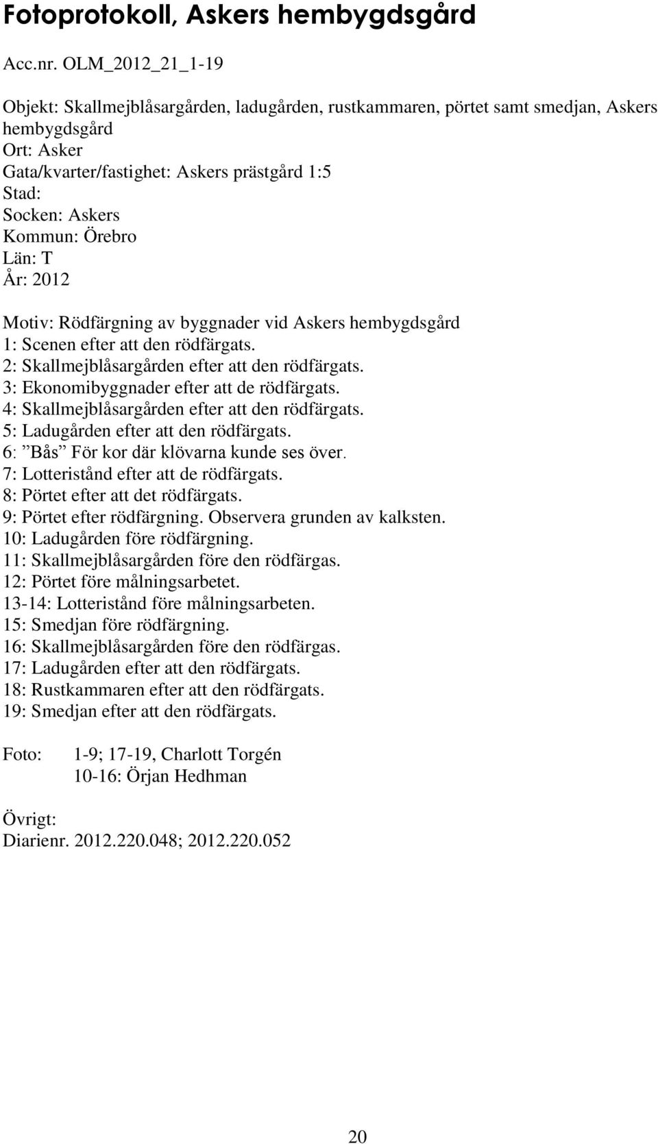 Örebro Län: T År: 2012 Motiv: Rödfärgning av byggnader vid Askers hembygdsgård 1: Scenen efter att den rödfärgats. 2: Skallmejblåsargården efter att den rödfärgats.