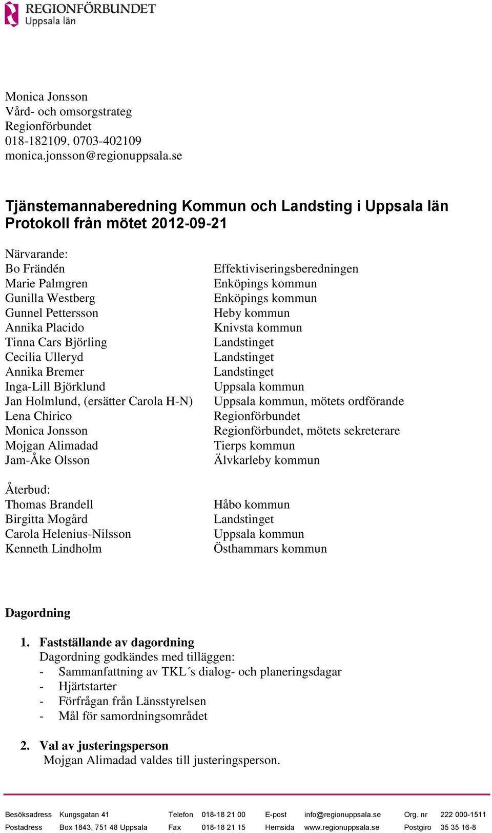 Cecilia Ulleryd Annika Bremer Inga-Lill Björklund Jan Holmlund, (ersätter Carola H-N) Lena Chirico Monica Jonsson Mojgan Alimadad Jam-Åke Olsson Återbud: Thomas Brandell Birgitta Mogård Carola