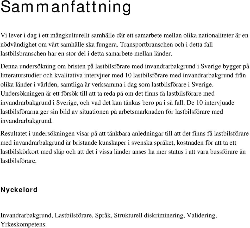 Denna undersökning om bristen på lastbilsförare med invandrarbakgrund i Sverige bygger på litteraturstudier och kvalitativa intervjuer med 10 lastbilsförare med invandrarbakgrund från olika länder i