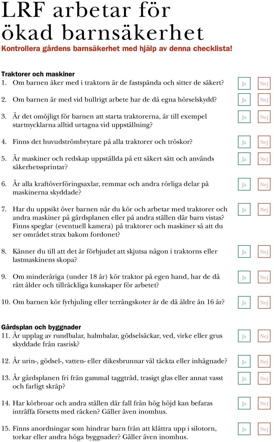 Finns det huvudströmbrytare på alla traktorer och tröskor? 5. Är maskiner och redskap uppställda på ett säkert sätt och används säkerhetssprintar? 6.