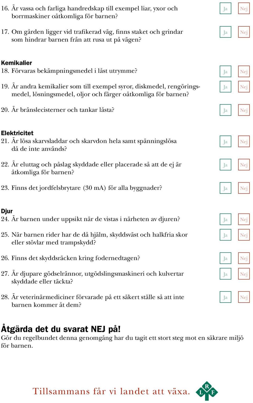 Är andra kemikalier som till exempel syror, diskmedel, rengöringsmedel, lösningsmedel, oljor och färger oåtkomliga för barnen? 20. Är bränslecisterner och tankar låsta? Elektricitet 21.