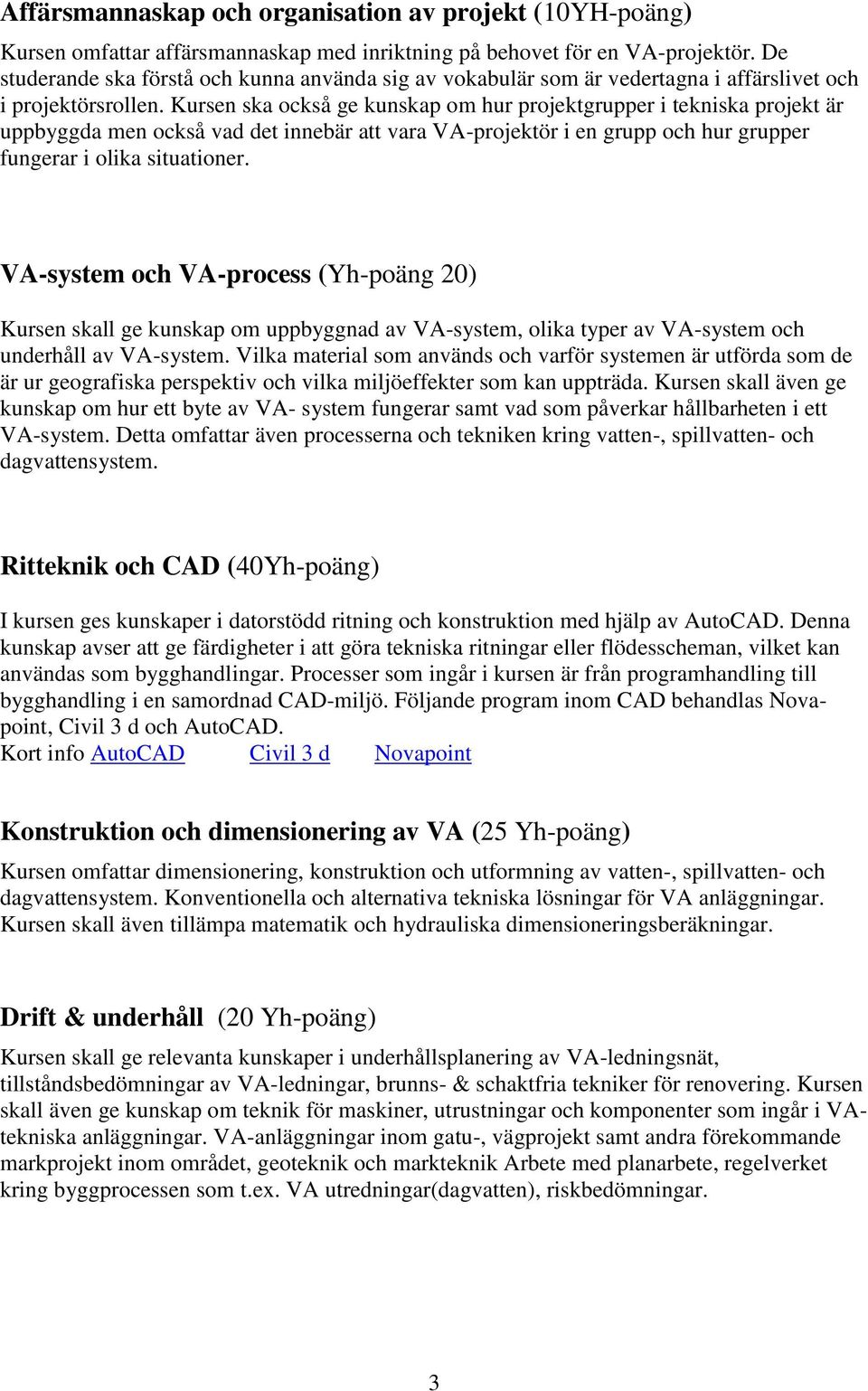 Kursen ska också ge kunskap om hur projektgrupper i tekniska projekt är uppbyggda men också vad det innebär att vara VA-projektör i en grupp och hur grupper fungerar i olika situationer.