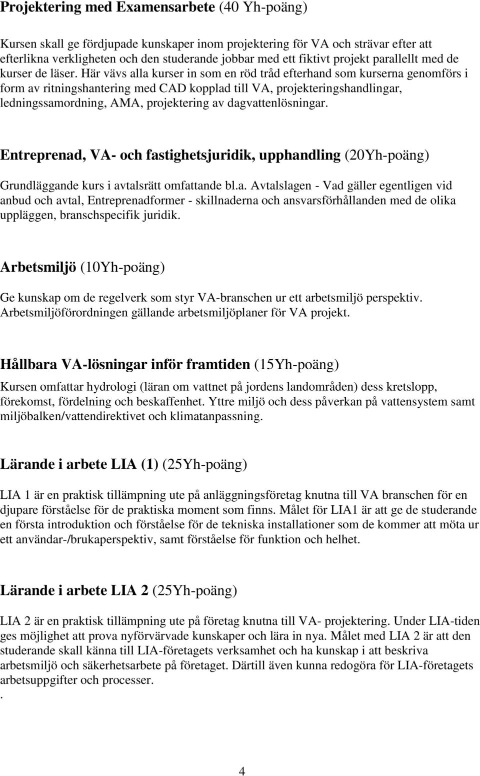 Här vävs alla kurser in som en röd tråd efterhand som kurserna genomförs i form av ritningshantering med CAD kopplad till VA, projekteringshandlingar, ledningssamordning, AMA, projektering av