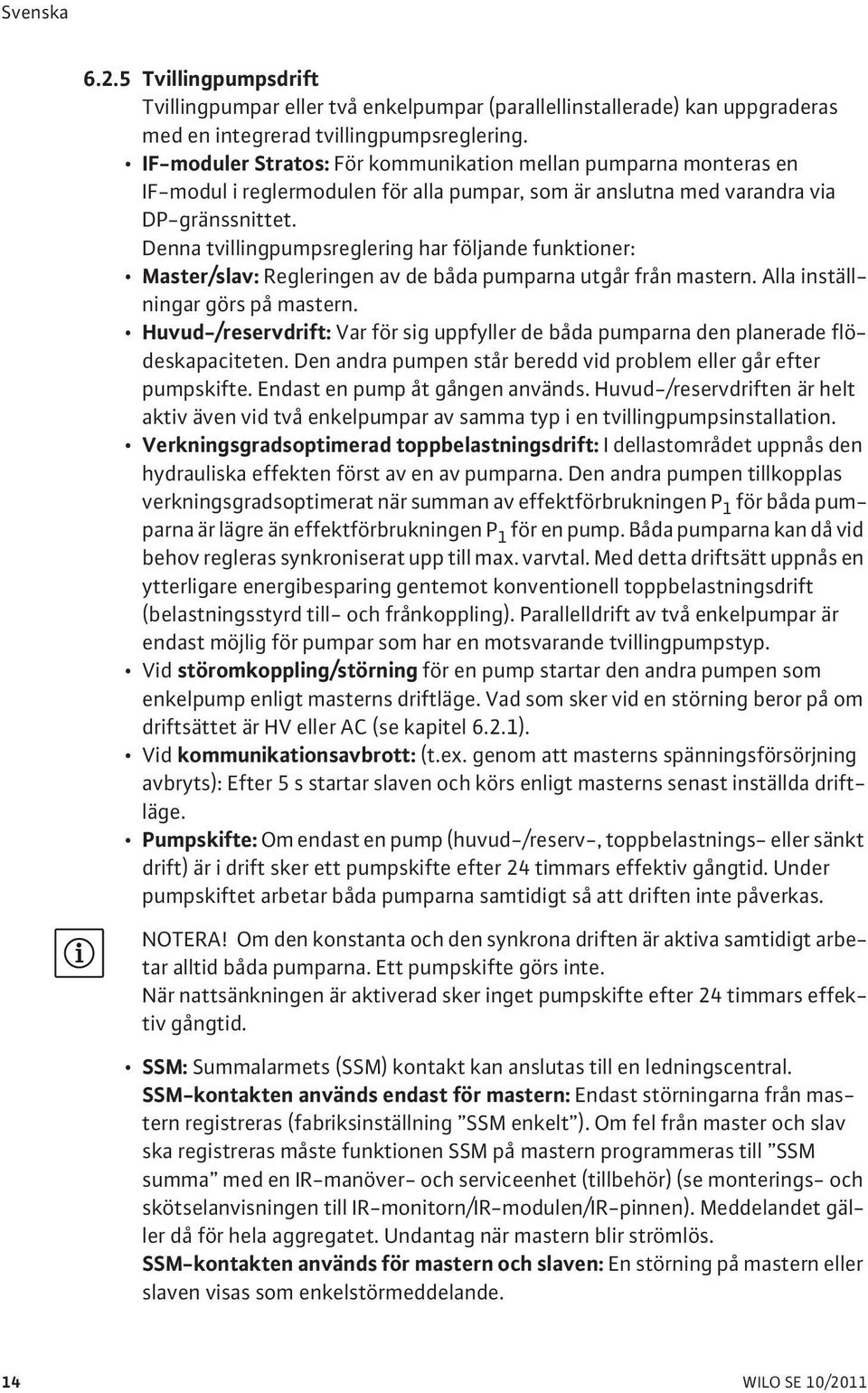 Denna tvillingpumpsreglering har följande funktioner: Master/slav: Regleringen av de båda pumparna utgår från mastern. Alla inställningar görs på mastern.