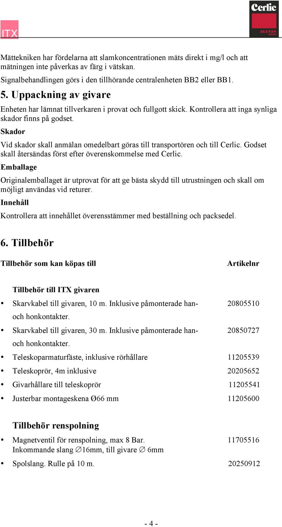 Skador Vid skador skall anmälan omedelbart göras till transportören och till Cerlic. Godset skall återsändas först efter överenskommelse med Cerlic.