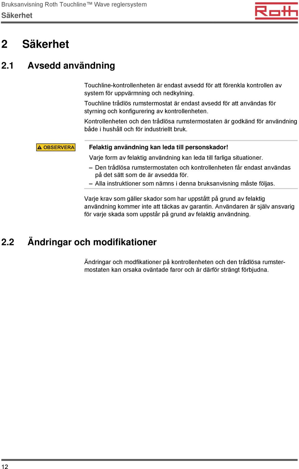 Kontrollenheten och den trådlösa rumstermostaten är godkänd för användning både i hushåll och för industriellt bruk. OBSERVERA Felaktig användning kan leda till personskador!