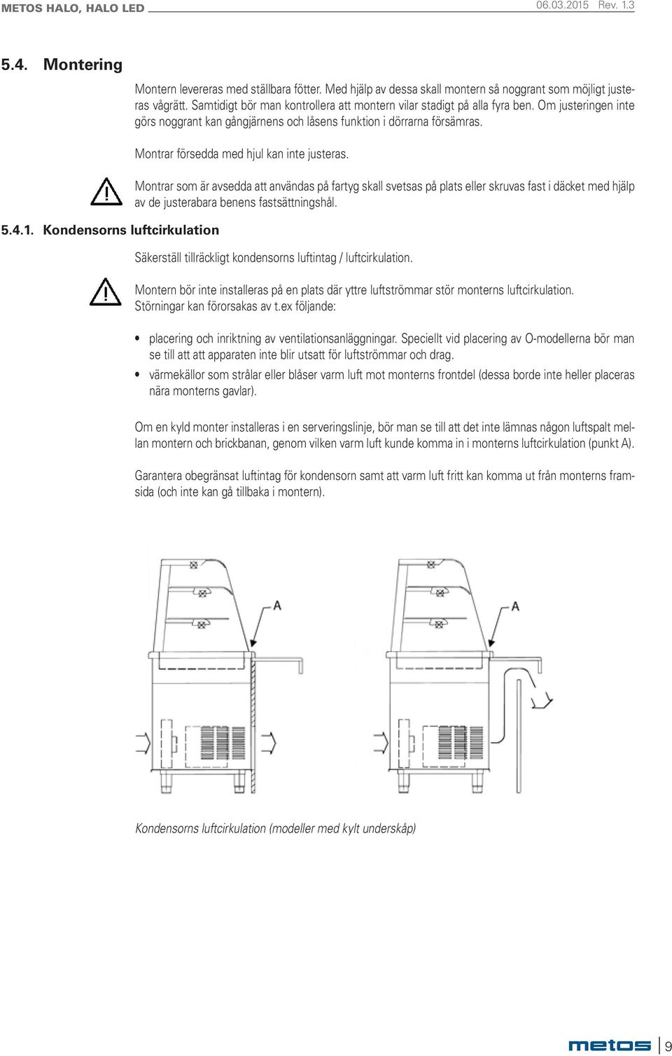 Montrar försedda med hjul kan inte justeras. Montrar som är avsedda att användas på fartyg skall svetsas på plats eller skruvas fast i däcket med hjälp av de justerabara benens fastsättningshål.