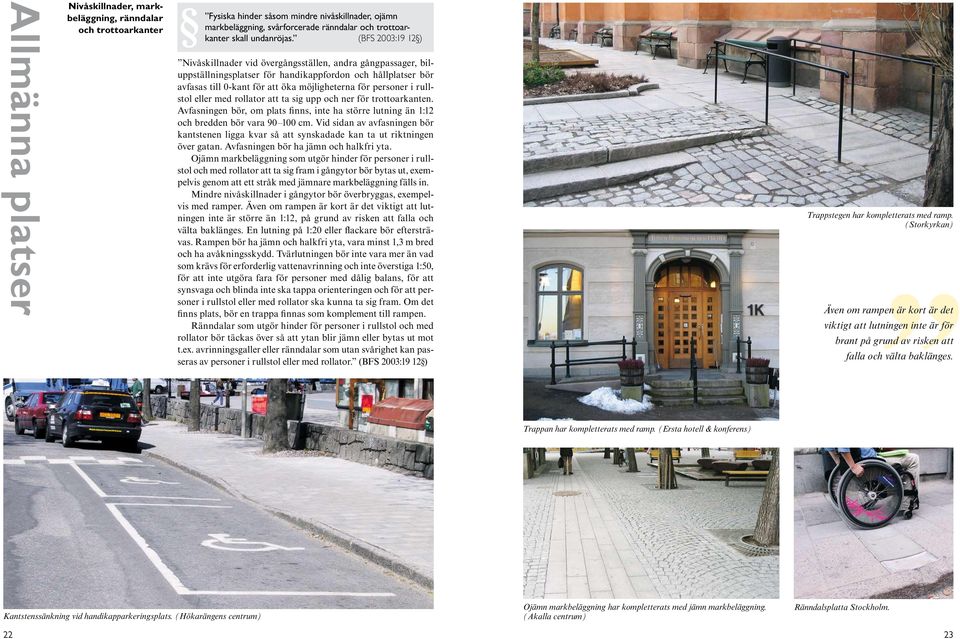 (BFS 2003:19 12) Nivåskillnader vid övergångsställen, andra gångpassager, biluppställningsplatser för handikappfordon och hållplatser bör avfasas till 0-kant för att öka möjligheterna för personer i