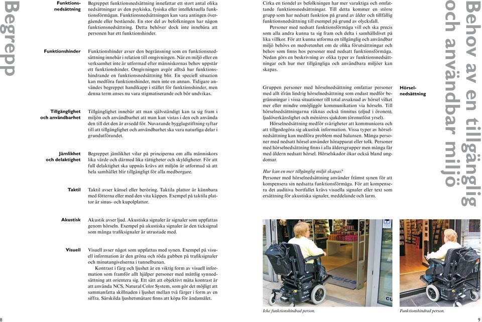 Detta behöver dock inte innebära att personen har ett funktionshinder. Funktionshinder avser den begränsning som en funktionsnedsättning innebär i relation till omgivningen.