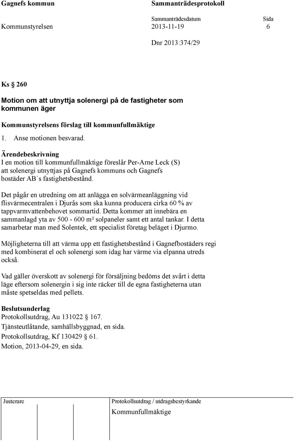Det pågår en utredning om att anlägga en solvärmeanläggning vid flisvärmecentralen i Djurås som ska kunna producera cirka 60 % av tappvarmvattenbehovet sommartid.