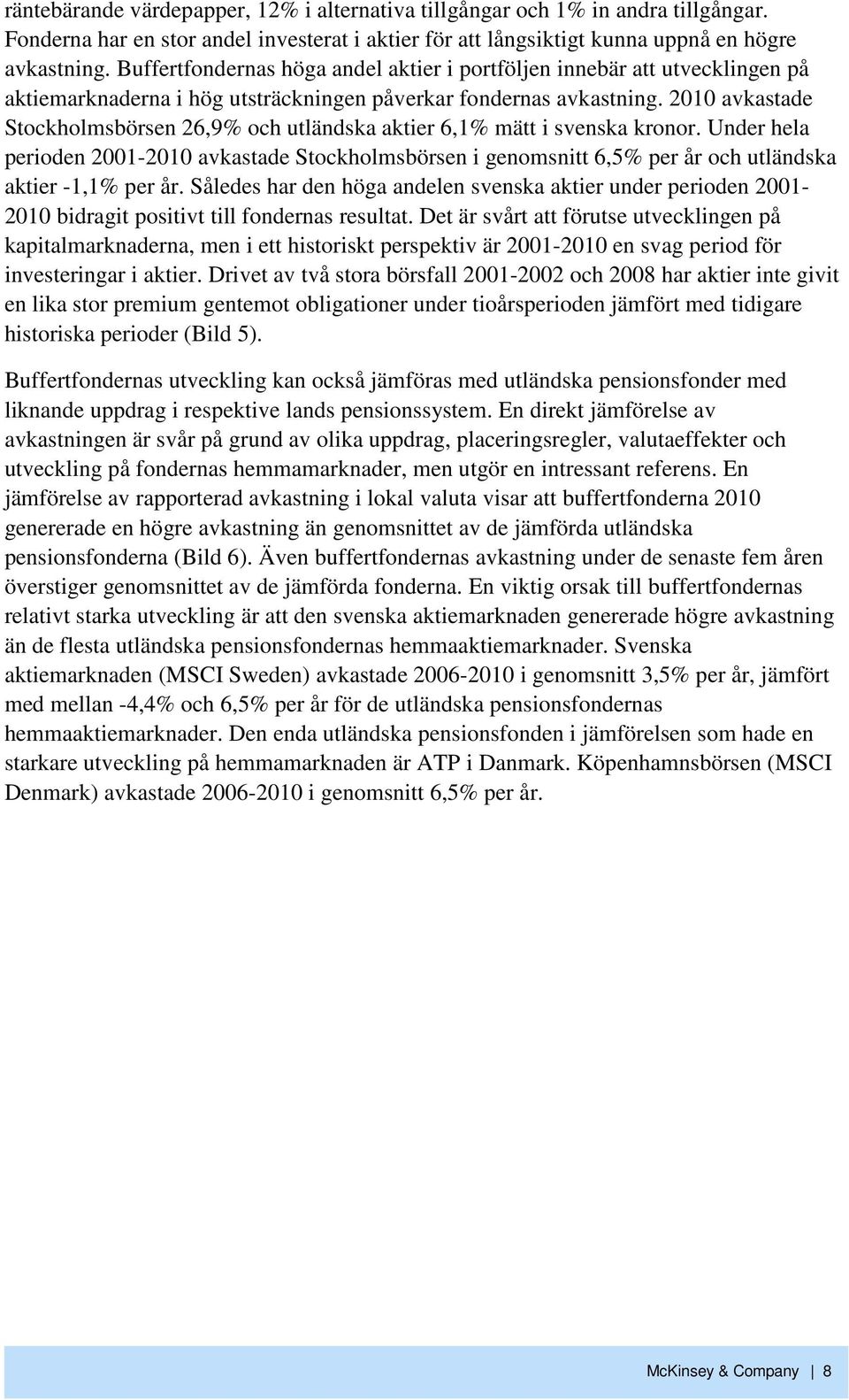 21 avkastade Stockholmsbörsen 26,9% och utländska aktier 6,1% mätt i svenska kronor. Under hela perioden 21-21 avkastade Stockholmsbörsen i genomsnitt 6,5% per år och utländska aktier -1,1% per år.