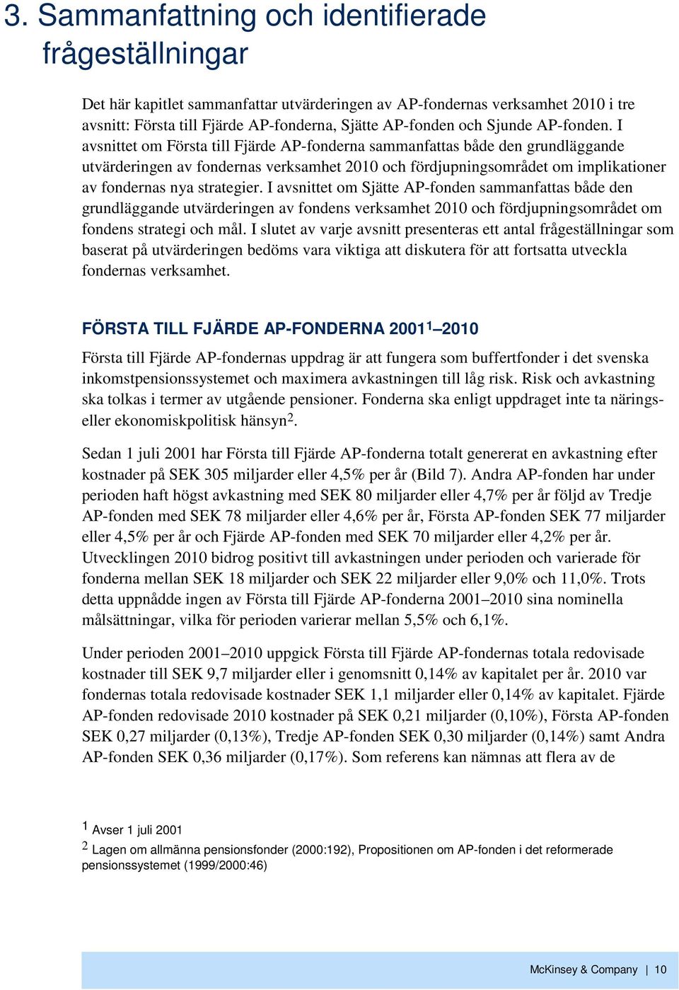 I avsnittet om Första till Fjärde AP-fonderna sammanfattas både den grundläggande utvärderingen av fondernas verksamhet 21 och fördjupningsområdet om implikationer av fondernas nya strategier.