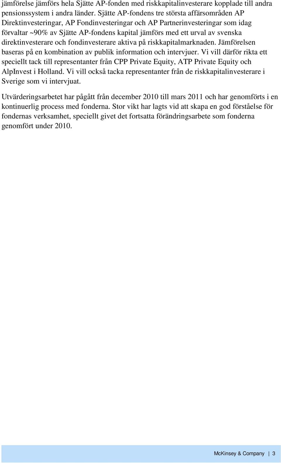 svenska direktinvesterare och fondinvesterare aktiva på riskkapitalmarknaden. Jämförelsen baseras på en kombination av publik information och intervjuer.