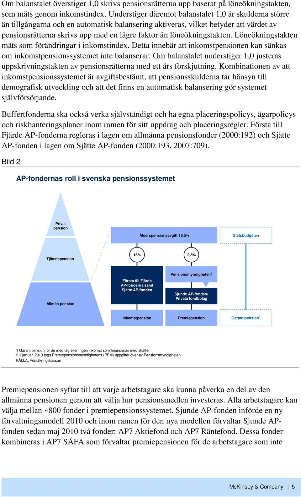 löneökningstakten. Löneökningstakten mäts som förändringar i inkomstindex. Detta innebär att inkomstpensionen kan sänkas om inkomstpensionssystemet inte balanserar.