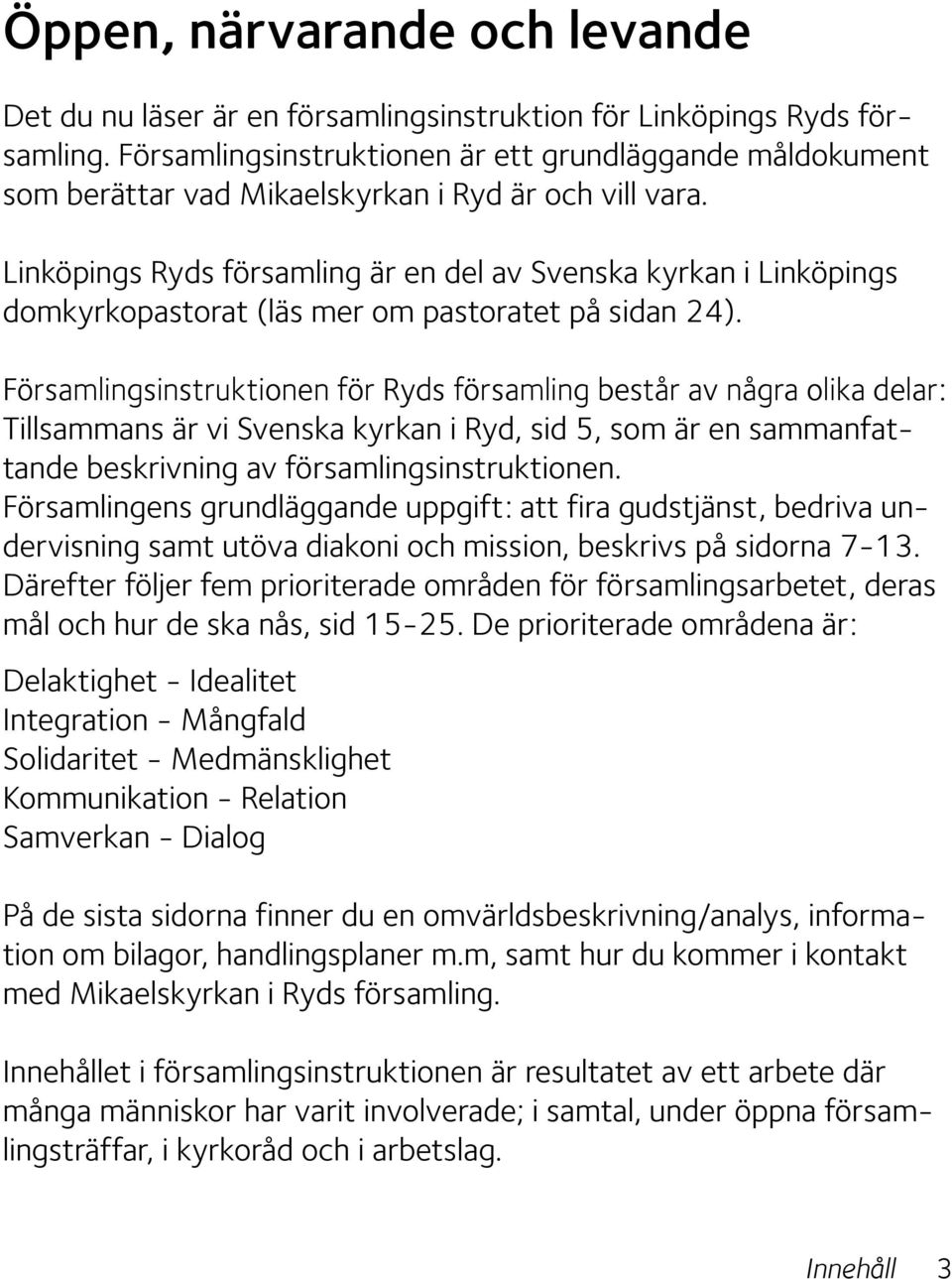 Linköpings Ryds församling är en del av Svenska kyrkan i Linköpings domkyrkopastorat (läs mer om pastoratet på sidan 24).