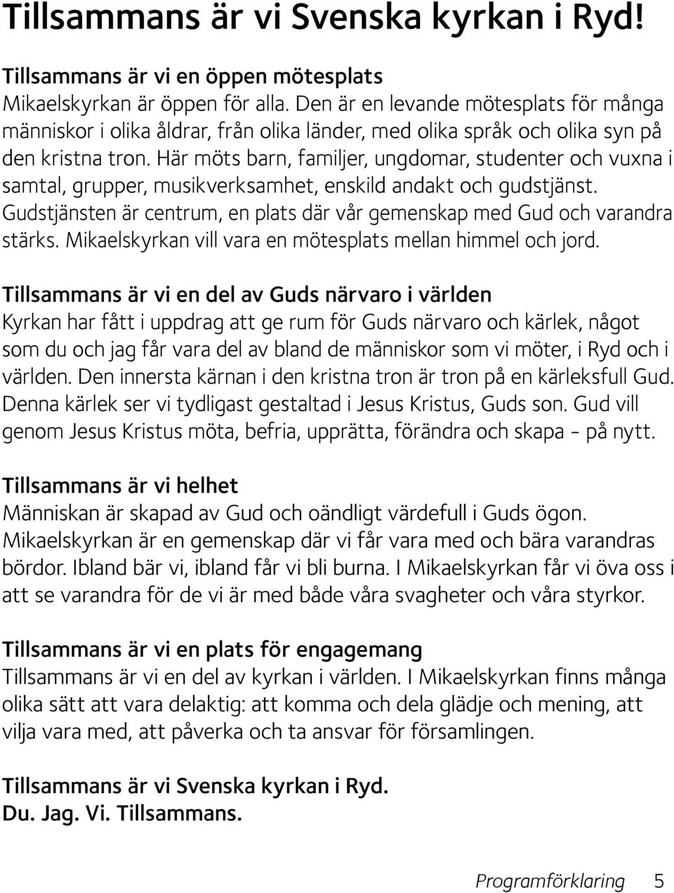 Här möts barn, familjer, ungdomar, studenter och vuxna i samtal, grupper, musikverksamhet, enskild andakt och gudstjänst.