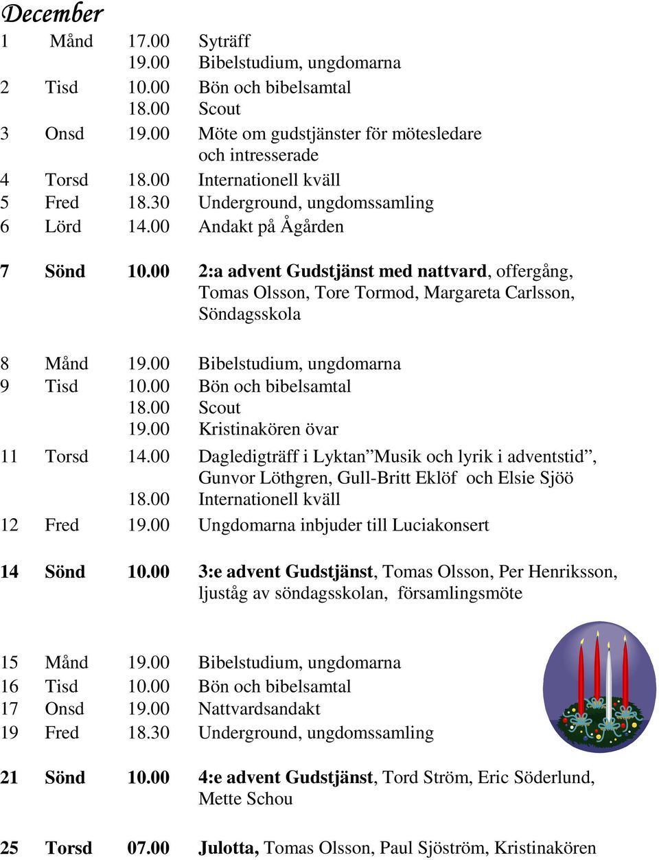 00 2:a advent Gudstjänst med nattvard, offergång, Tomas Olsson, Tore Tormod, Margareta Carlsson, Söndagsskola 8 Månd Bibelstudium, ungdomarna 9 Tisd 10.00 Scout Kristinakören övar 11 Torsd 14.