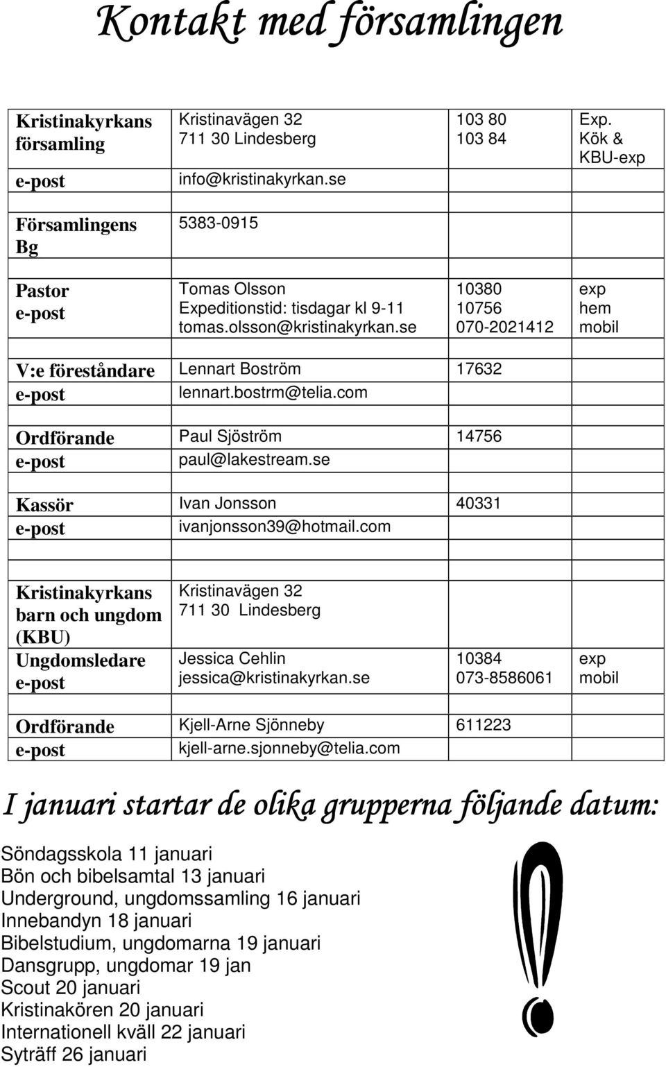 se 10380 10756 070-2021412 exp hem mobil V:e föreståndare Lennart Boström 17632 lennart.bostrm@telia.com Ordförande Paul Sjöström 14756 paul@lakestream.