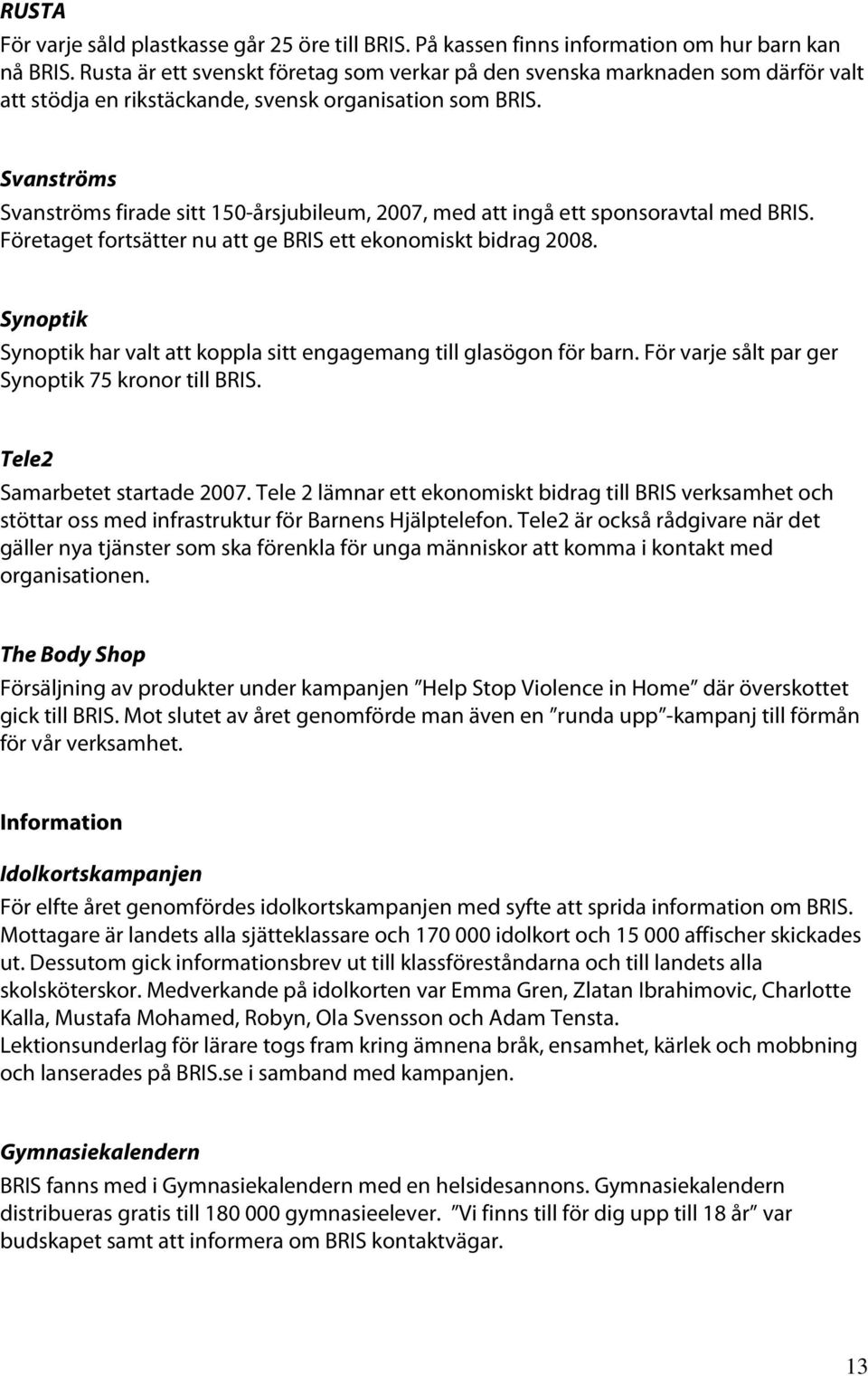 Svanströms Svanströms firade sitt 150-årsjubileum, 2007, med att ingå ett sponsoravtal med BRIS. Företaget fortsätter nu att ge BRIS ett ekonomiskt bidrag 2008.