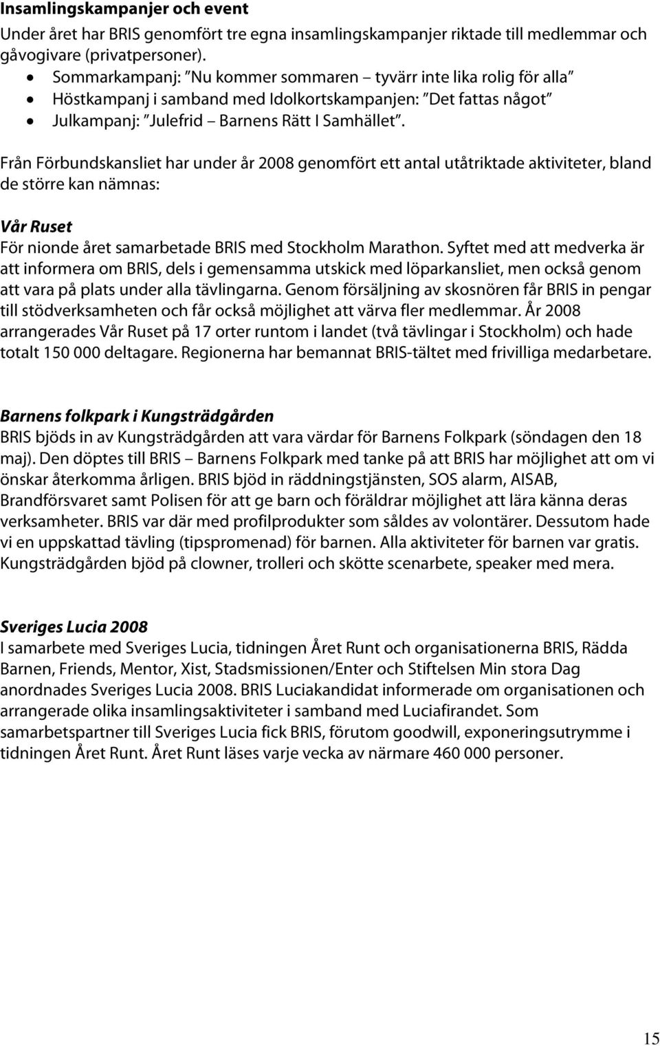 Från Förbundskansliet har under år 2008 genomfört ett antal utåtriktade aktiviteter, bland de större kan nämnas: Vår Ruset För nionde året samarbetade BRIS med Stockholm Marathon.