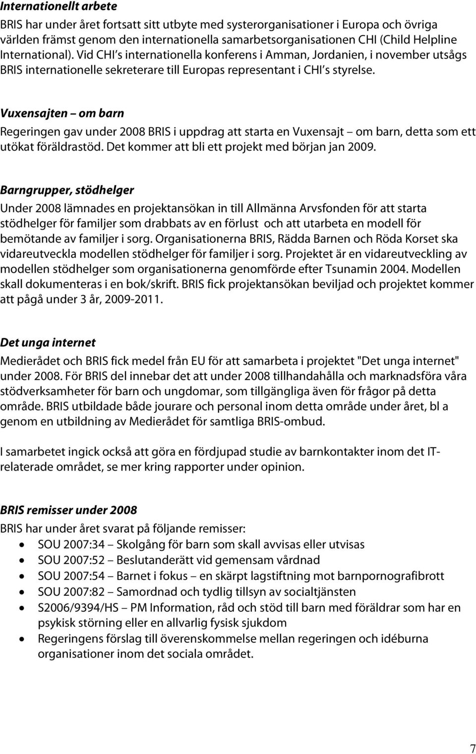 Vuxensajten om barn Regeringen gav under 2008 BRIS i uppdrag att starta en Vuxensajt om barn, detta som ett utökat föräldrastöd. Det kommer att bli ett projekt med början jan 2009.