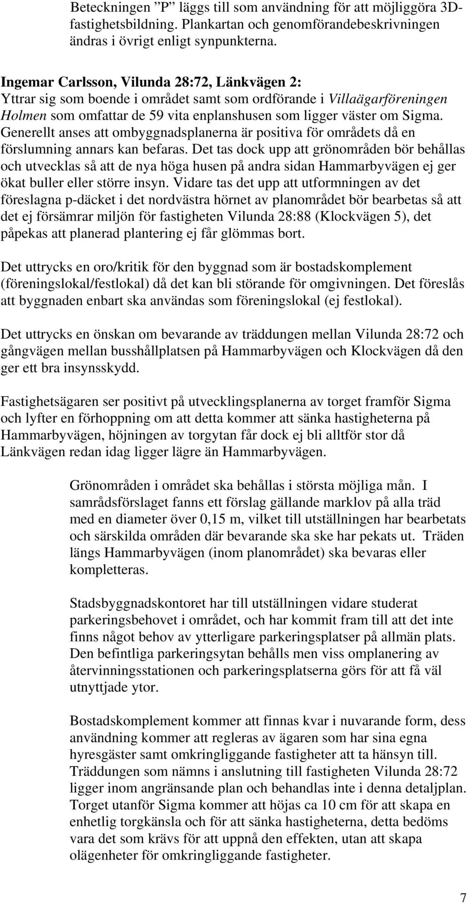 Generellt anses att ombyggnadsplanerna är positiva för områdets då en förslumning annars kan befaras.